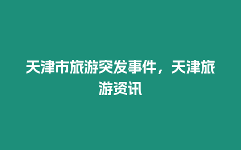 天津市旅游突發事件，天津旅游資訊