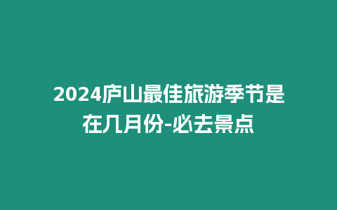 2024廬山最佳旅游季節(jié)是在幾月份-必去景點