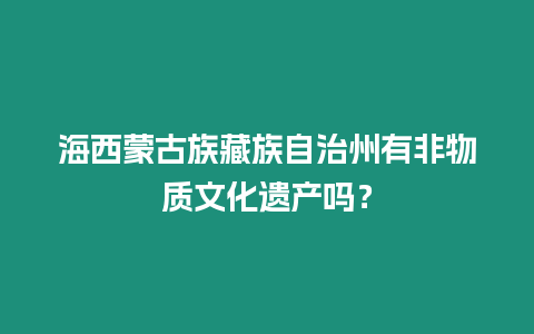 海西蒙古族藏族自治州有非物質文化遺產嗎？