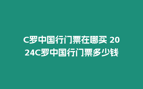 C羅中國(guó)行門票在哪買 2024C羅中國(guó)行門票多少錢