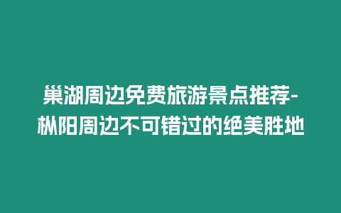 巢湖周邊免費旅游景點推薦-樅陽周邊不可錯過的絕美勝地