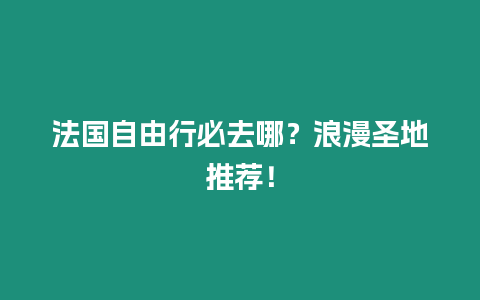 法國自由行必去哪？浪漫圣地推薦！