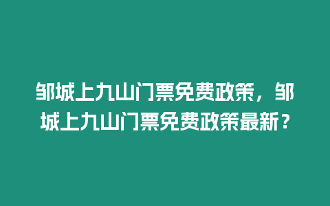 鄒城上九山門票免費(fèi)政策，鄒城上九山門票免費(fèi)政策最新？