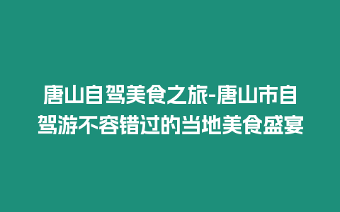 唐山自駕美食之旅-唐山市自駕游不容錯過的當地美食盛宴