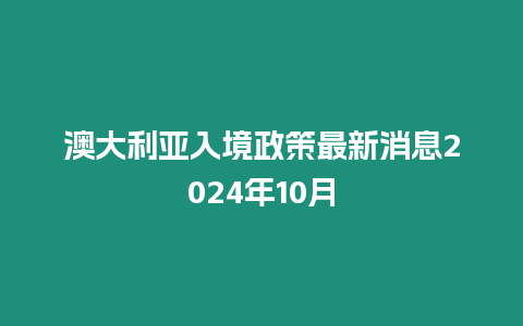 澳大利亞入境政策最新消息2024年10月