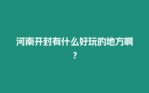 河南開封有什么好玩的地方啊？