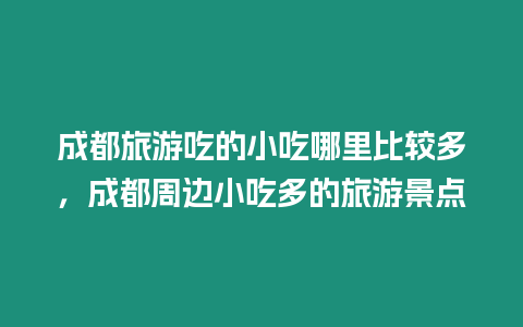 成都旅游吃的小吃哪里比較多，成都周邊小吃多的旅游景點