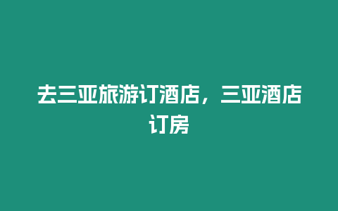 去三亞旅游訂酒店，三亞酒店訂房