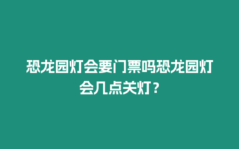 恐龍園燈會要門票嗎恐龍園燈會幾點關燈？