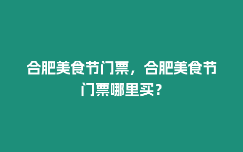 合肥美食節(jié)門票，合肥美食節(jié)門票哪里買？