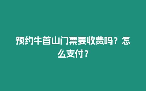 預約牛首山門票要收費嗎？怎么支付？