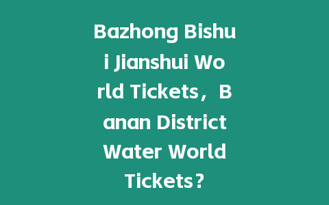 Bazhong Bishui Jianshui World Tickets，Banan District Water World Tickets？