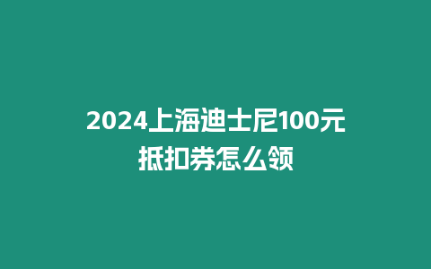 2024上海迪士尼100元抵扣券怎么領