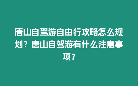 唐山自駕游自由行攻略怎么規劃？唐山自駕游有什么注意事項？