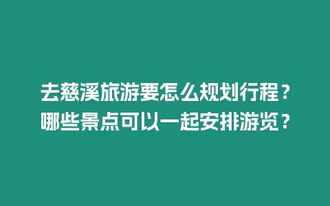 去慈溪旅游要怎么規劃行程？哪些景點可以一起安排游覽？