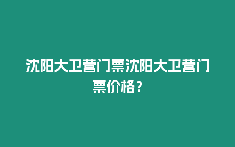 沈陽大衛(wèi)營門票沈陽大衛(wèi)營門票價格？