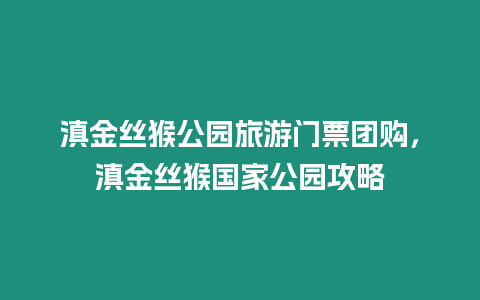 滇金絲猴公園旅游門票團購，滇金絲猴國家公園攻略