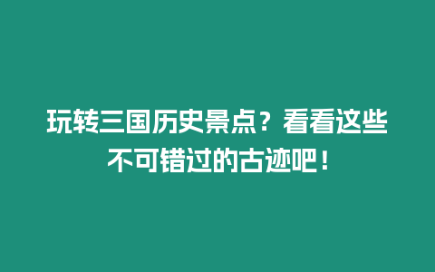 玩轉(zhuǎn)三國歷史景點(diǎn)？看看這些不可錯(cuò)過的古跡吧！