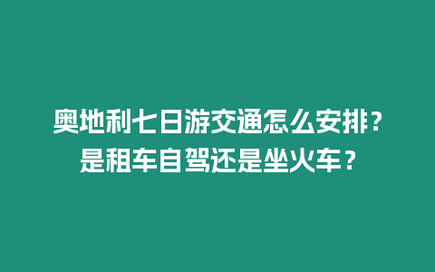 奧地利七日游交通怎么安排？是租車自駕還是坐火車？