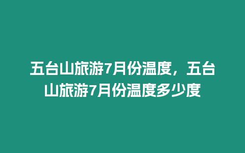 五臺山旅游7月份溫度，五臺山旅游7月份溫度多少度