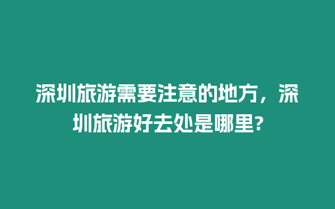 深圳旅游需要注意的地方，深圳旅游好去處是哪里?