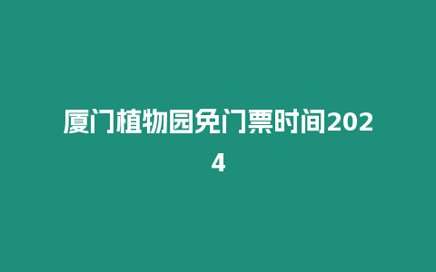 廈門植物園免門票時間2024