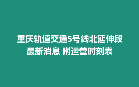 重慶軌道交通5號線北延伸段最新消息 附運營時刻表