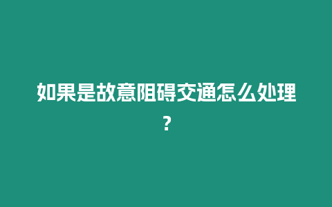 如果是故意阻礙交通怎么處理？