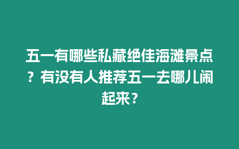 五一有哪些私藏絕佳海灘景點？有沒有人推薦五一去哪兒鬧起來？