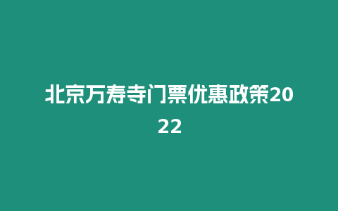 北京萬壽寺門票優惠政策2024