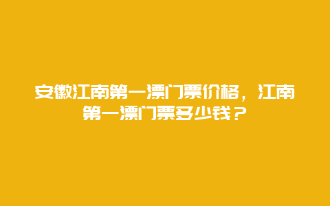 安徽江南第一漂門(mén)票價(jià)格，江南第一漂門(mén)票多少錢(qián)？