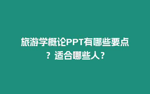 旅游學概論PPT有哪些要點？適合哪些人？