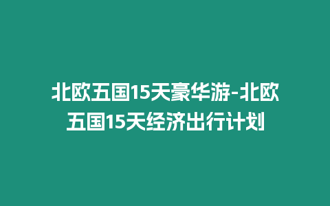 北歐五國15天豪華游-北歐五國15天經(jīng)濟(jì)出行計(jì)劃