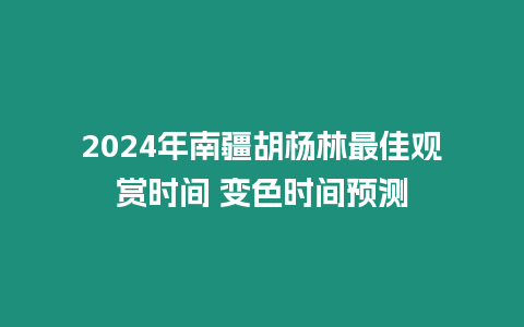 2024年南疆胡楊林最佳觀賞時間 變色時間預(yù)測