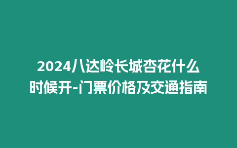 2024八達嶺長城杏花什么時候開-門票價格及交通指南