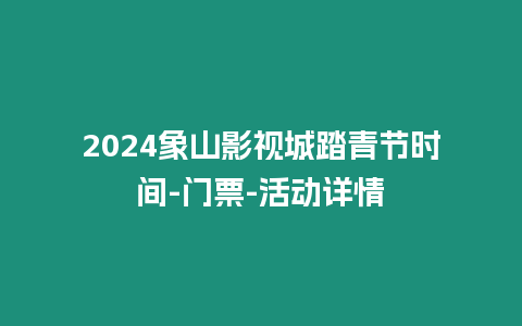 2024象山影視城踏青節(jié)時(shí)間-門(mén)票-活動(dòng)詳情