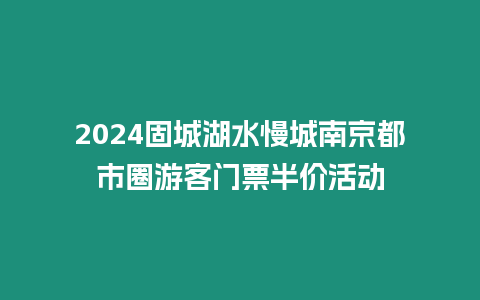 2024固城湖水慢城南京都市圈游客門票半價活動