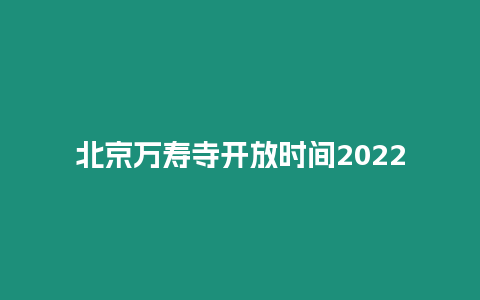 北京萬壽寺開放時間2024