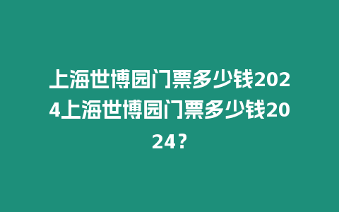 上海世博園門票多少錢2024上海世博園門票多少錢2024？