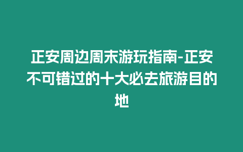 正安周邊周末游玩指南-正安不可錯(cuò)過(guò)的十大必去旅游目的地