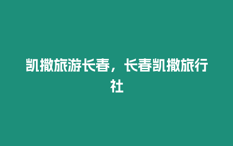 凱撒旅游長春，長春凱撒旅行社