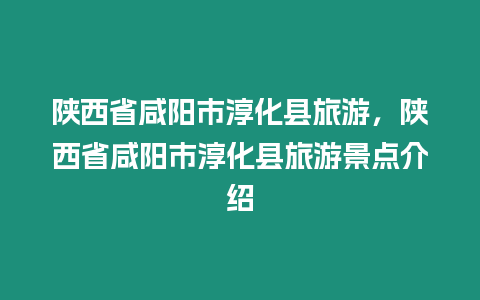 陜西省咸陽市淳化縣旅游，陜西省咸陽市淳化縣旅游景點介紹