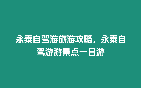 永泰自駕游旅游攻略，永泰自駕游游景點(diǎn)一日游