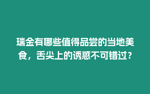 瑞金有哪些值得品嘗的當地美食，舌尖上的誘惑不可錯過？