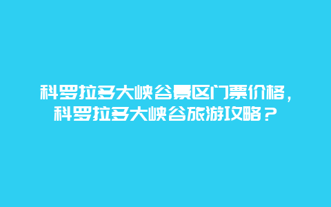 科羅拉多大峽谷景區門票價格，科羅拉多大峽谷旅游攻略？