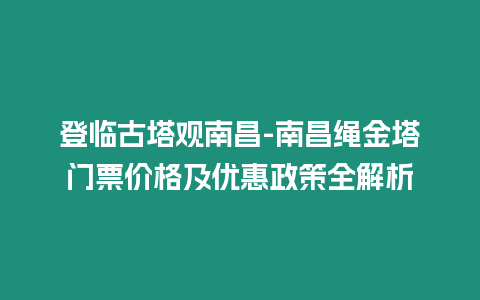 登臨古塔觀南昌-南昌繩金塔門票價格及優惠政策全解析