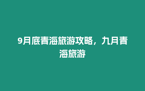 9月底青海旅游攻略，九月青海旅游