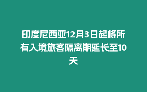 印度尼西亞12月3日起將所有入境旅客隔離期延長至10天