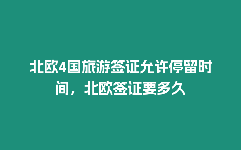 北歐4國旅游簽證允許停留時間，北歐簽證要多久