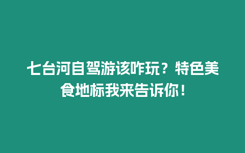 七臺(tái)河自駕游該咋玩？特色美食地標(biāo)我來告訴你！